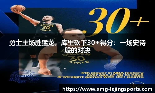 勇士主场胜猛龙，库里砍下30+得分：一场史诗般的对决