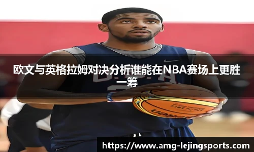 欧文与英格拉姆对决分析谁能在NBA赛场上更胜一筹