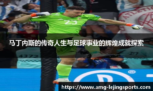 马丁内斯的传奇人生与足球事业的辉煌成就探索