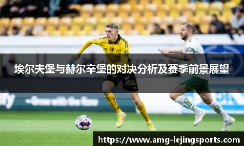 埃尔夫堡与赫尔辛堡的对决分析及赛季前景展望