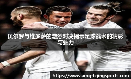 贝尔罗与维多萨的激烈对决揭示足球战术的精彩与魅力
