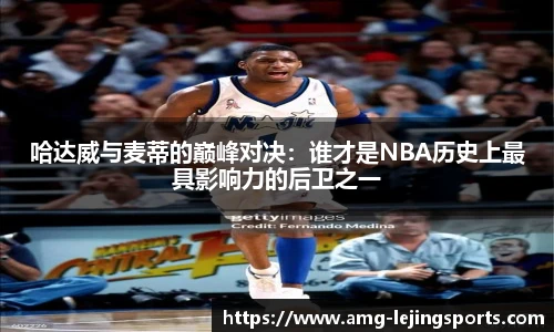 哈达威与麦蒂的巅峰对决：谁才是NBA历史上最具影响力的后卫之一