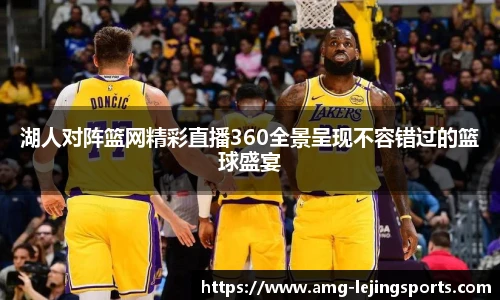 湖人对阵篮网精彩直播360全景呈现不容错过的篮球盛宴