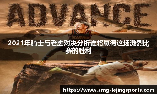 2021年骑士与老鹰对决分析谁将赢得这场激烈比赛的胜利