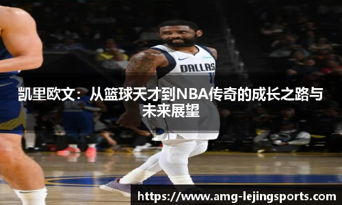 凯里欧文：从篮球天才到NBA传奇的成长之路与未来展望