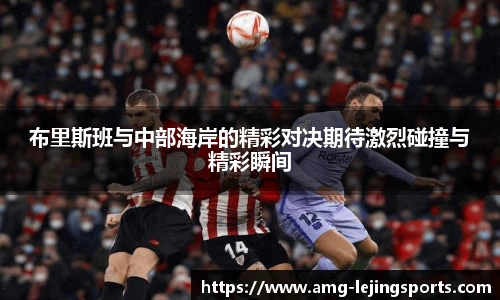布里斯班与中部海岸的精彩对决期待激烈碰撞与精彩瞬间