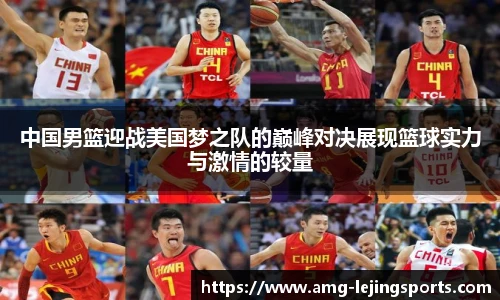 中国男篮迎战美国梦之队的巅峰对决展现篮球实力与激情的较量