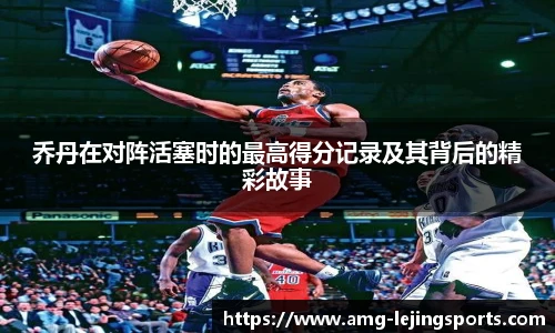乔丹在对阵活塞时的最高得分记录及其背后的精彩故事