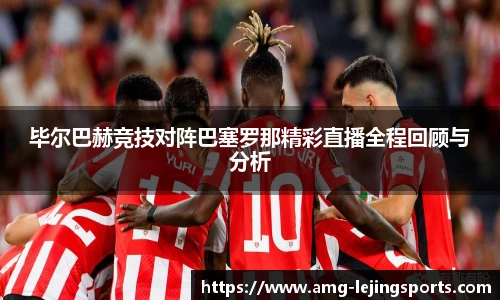 毕尔巴赫竞技对阵巴塞罗那精彩直播全程回顾与分析